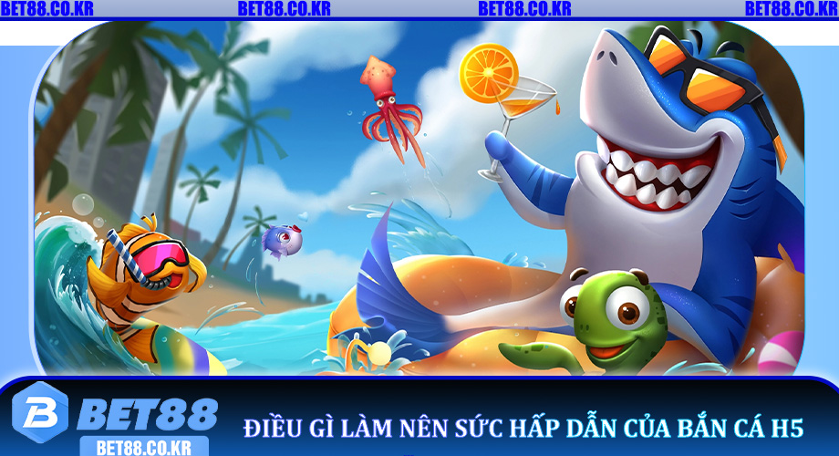 Điều gì làm nên sức hấp dẫn của Bắn Cá H5